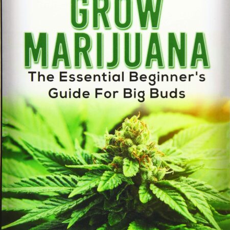 Marijuana: How to Grow Marijuana - The Essential Beginner's Guide For Big Buds